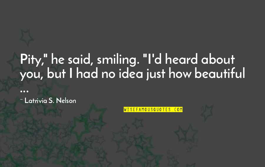 Just Smiling Quotes By Latrivia S. Nelson: Pity," he said, smiling. "I'd heard about you, Just Smiling Quotes By Latrivia S. Nelson: Pity," he said, smiling. "I'd heard about you,