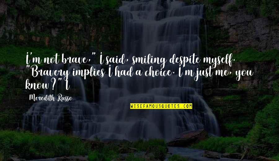 Just Smiling Quotes By Meredith Russo: I'm not brave," I said, smiling despite myself. Just Smiling Quotes By Meredith Russo: I'm not brave," I said, smiling despite myself.