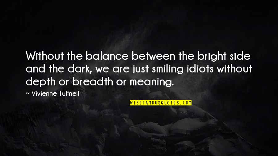 Just Smiling Quotes By Vivienne Tuffnell: Without the balance between the bright side and Just Smiling Quotes By Vivienne Tuffnell: Without the balance between the bright side and