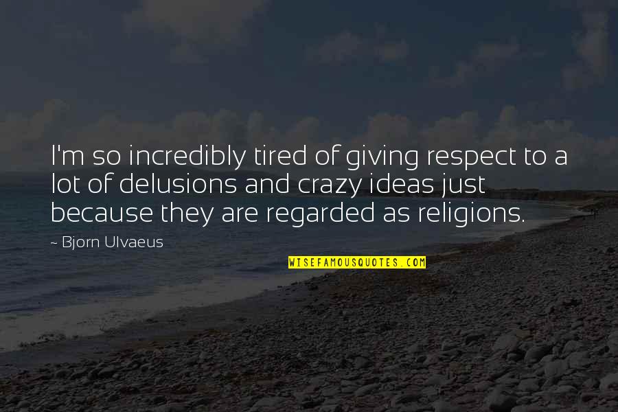 Just So Tired Quotes By Bjorn Ulvaeus: I'm so incredibly tired of giving respect to Just So Tired Quotes By Bjorn Ulvaeus: I'm so incredibly tired of giving respect to