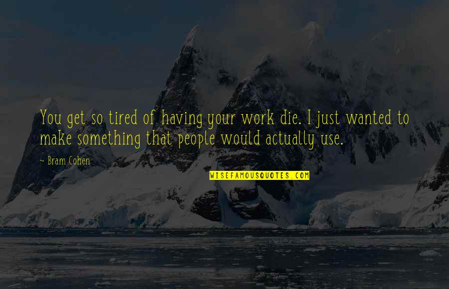 Just So Tired Quotes By Bram Cohen: You get so tired of having your work Just So Tired Quotes By Bram Cohen: You get so tired of having your work