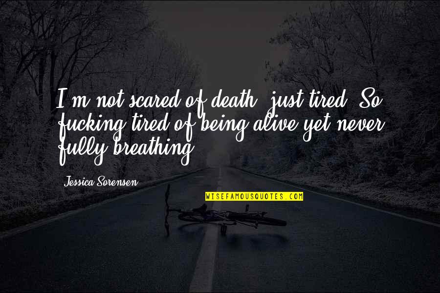 Just So Tired Quotes By Jessica Sorensen: I'm not scared of death, just tired. So Just So Tired Quotes By Jessica Sorensen: I'm not scared of death, just tired. So