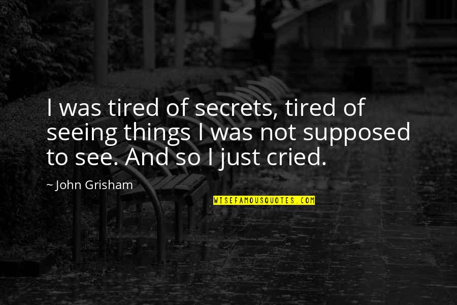 Just So Tired Quotes By John Grisham: I was tired of secrets, tired of seeing Just So Tired Quotes By John Grisham: I was tired of secrets, tired of seeing