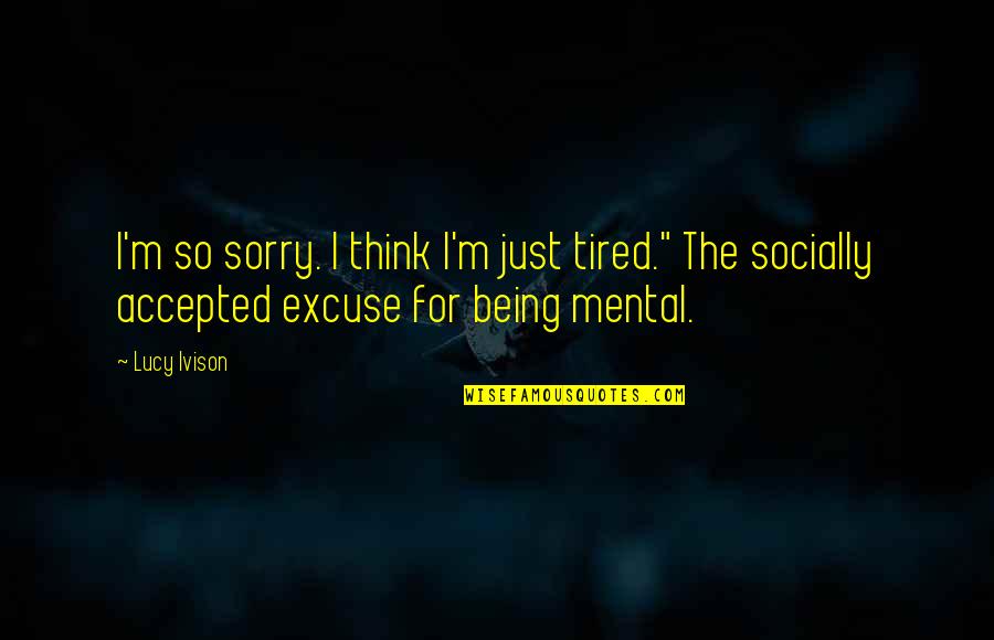 Just So Tired Quotes By Lucy Ivison: I'm so sorry. I think I'm just tired."