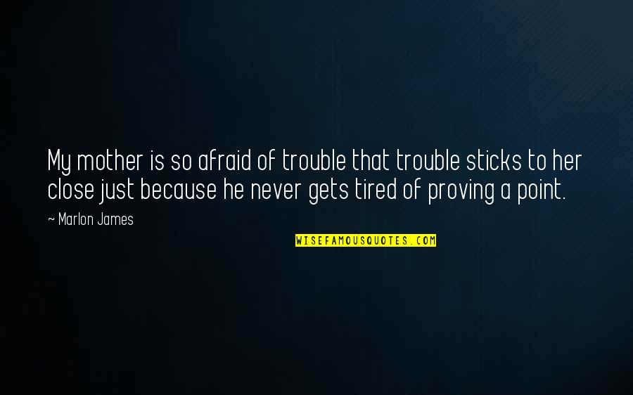 Just So Tired Quotes By Marlon James: My mother is so afraid of trouble that Just So Tired Quotes By Marlon James: My mother is so afraid of trouble that