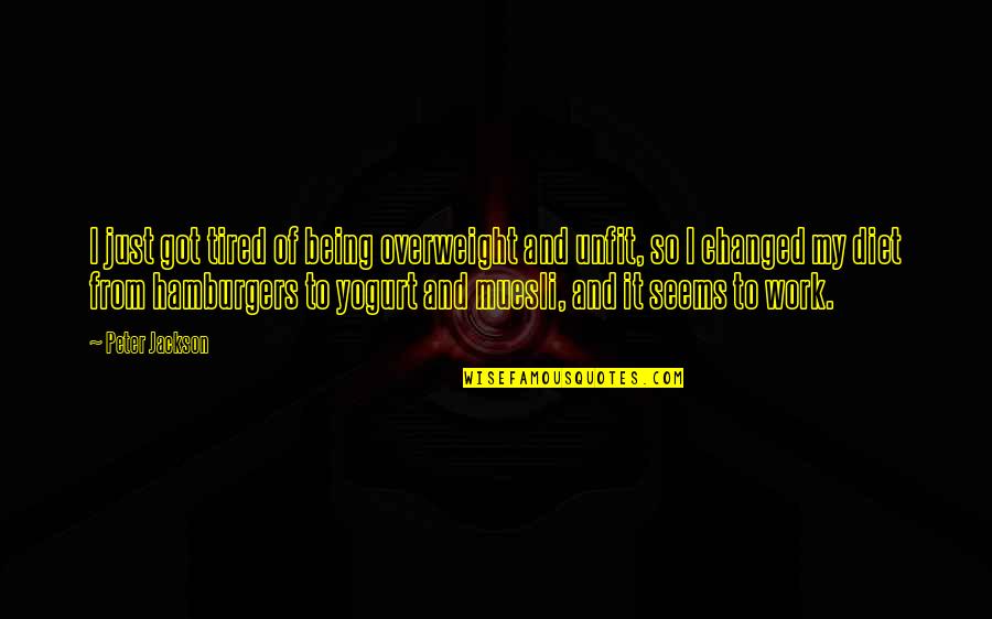 Just So Tired Quotes By Peter Jackson: I just got tired of being overweight and Just So Tired Quotes By Peter Jackson: I just got tired of being overweight and