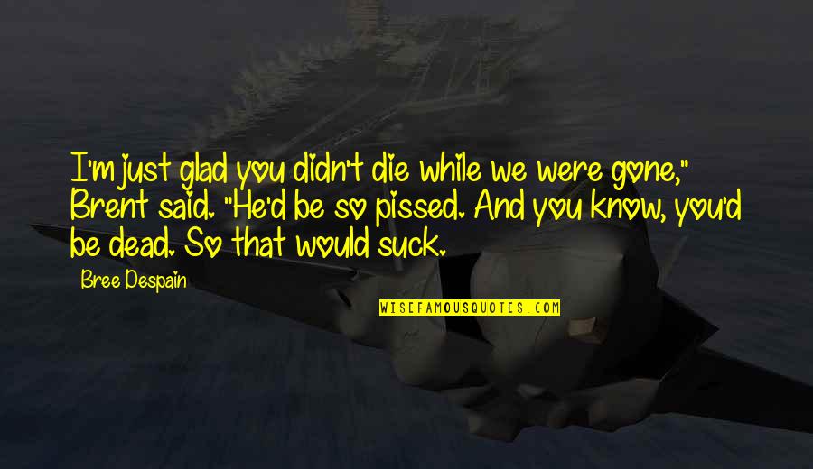 Just So You Know Quotes By Bree Despain: I'm just glad you didn't die while we