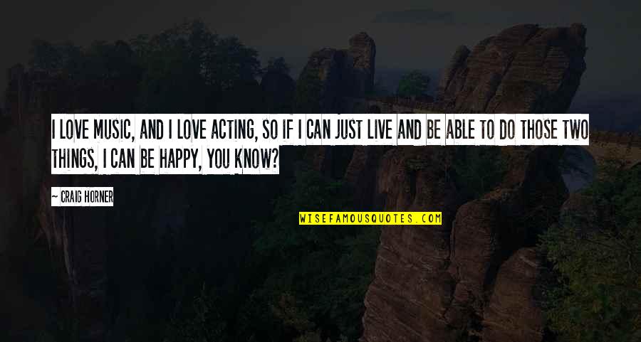 Just So You Know Quotes By Craig Horner: I love music, and I love acting, so