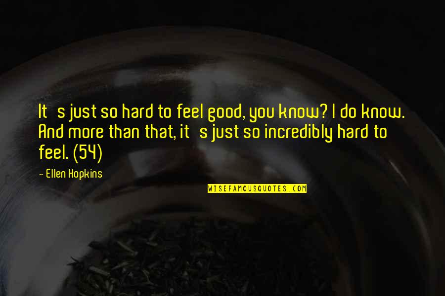 Just So You Know Quotes By Ellen Hopkins: It's just so hard to feel good, you