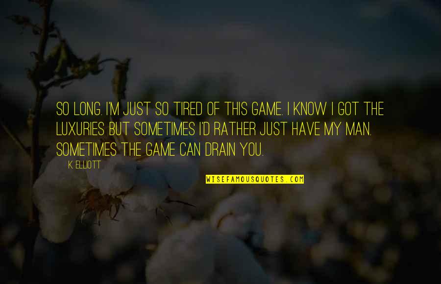 Just So You Know Quotes By K. Elliott: so long. I'm just so tired of this