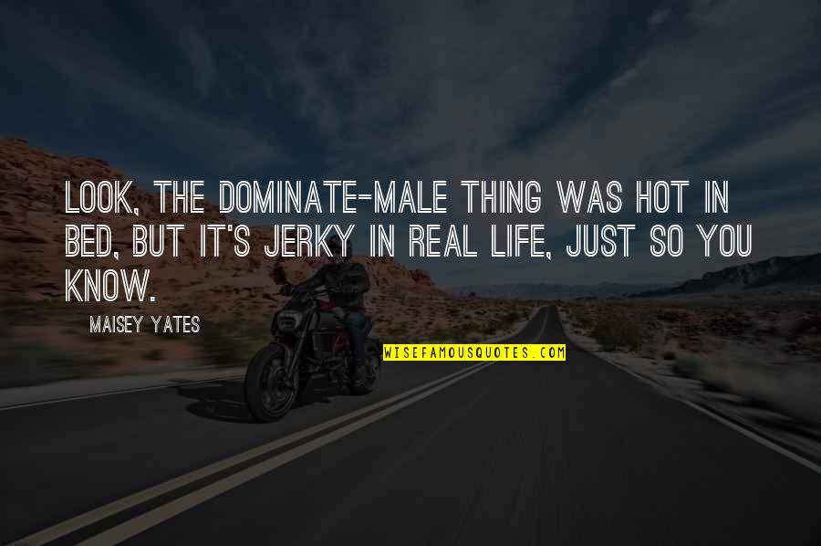 Just So You Know Quotes By Maisey Yates: Look, the dominate-male thing was hot in bed,