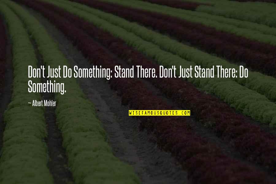 Just Stand Quotes By Albert Mohler: Don't Just Do Something: Stand There. Don't Just