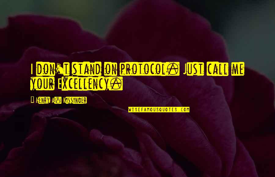 Just Stand Quotes By Henry A. Kissinger: I don't stand on protocol. Just call me Just Stand Quotes By Henry A. Kissinger: I don't stand on protocol. Just call me