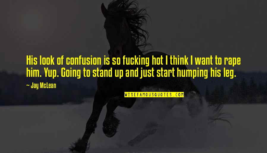 Just Stand Quotes By Jay McLean: His look of confusion is so fucking hot Just Stand Quotes By Jay McLean: His look of confusion is so fucking hot