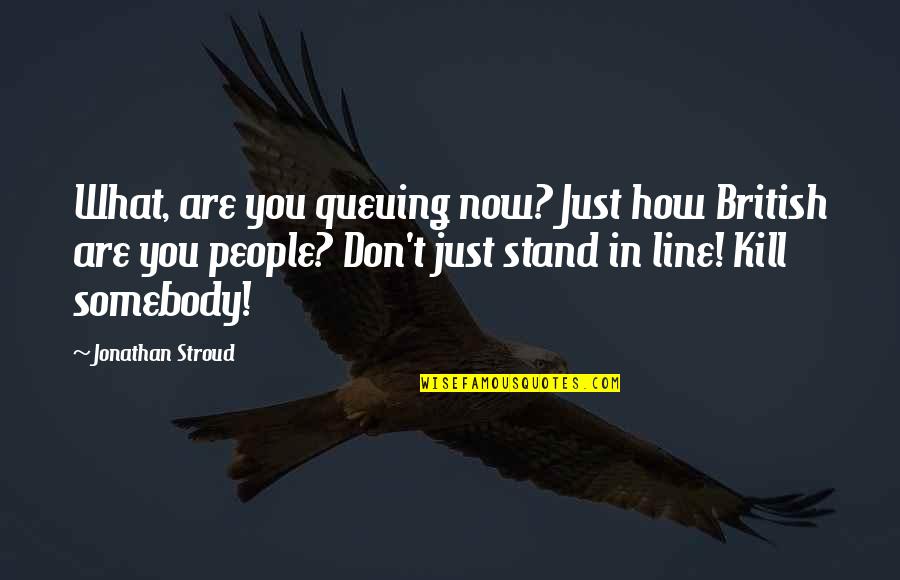 Just Stand Quotes By Jonathan Stroud: What, are you queuing now? Just how British