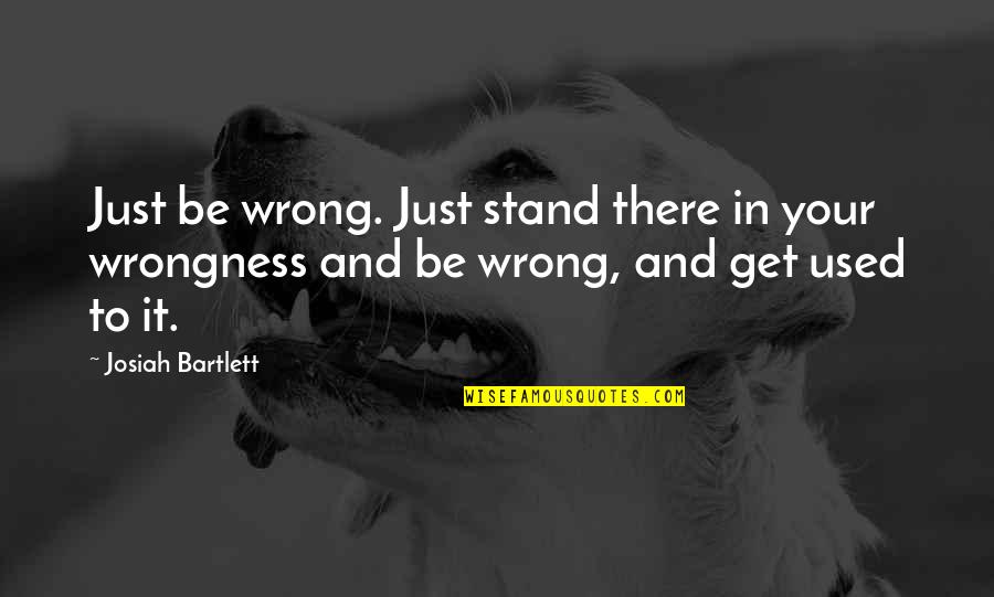 Just Stand Quotes By Josiah Bartlett: Just be wrong. Just stand there in your