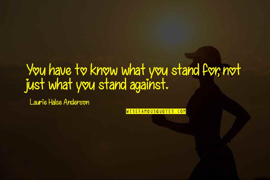 Just Stand Quotes By Laurie Halse Anderson: You have to know what you stand for,