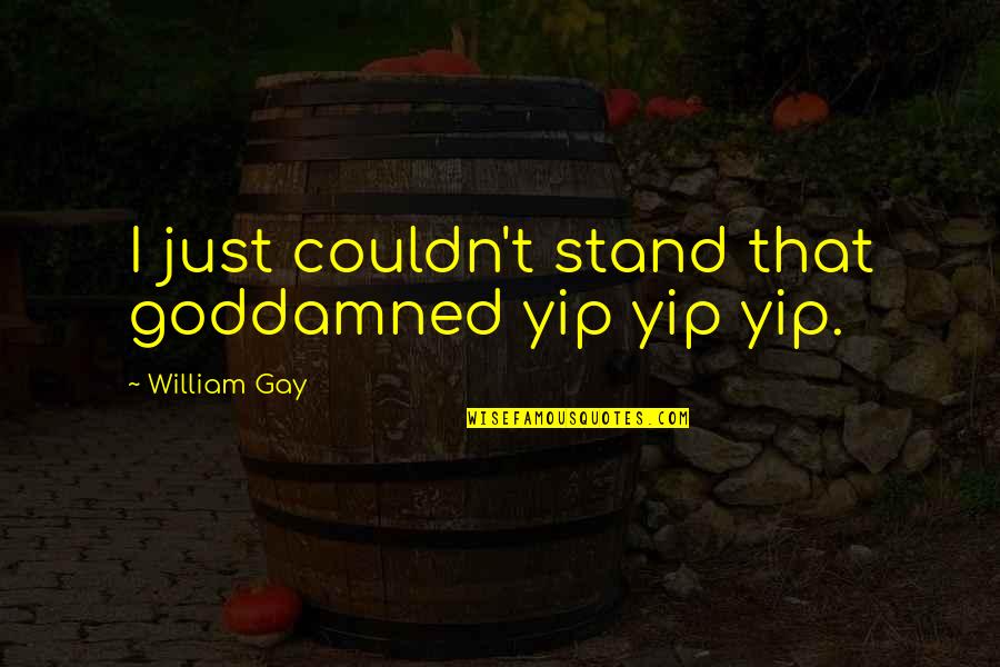 Just Stand Quotes By William Gay: I just couldn't stand that goddamned yip yip