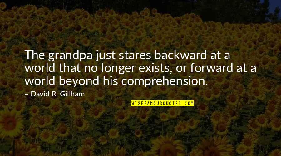 Just Stares Quotes By David R. Gillham: The grandpa just stares backward at a world Just Stares Quotes By David R. Gillham: The grandpa just stares backward at a world