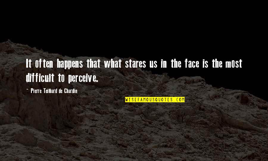 Just Stares Quotes By Pierre Teilhard De Chardin: It often happens that what stares us in Just Stares Quotes By Pierre Teilhard De Chardin: It often happens that what stares us in