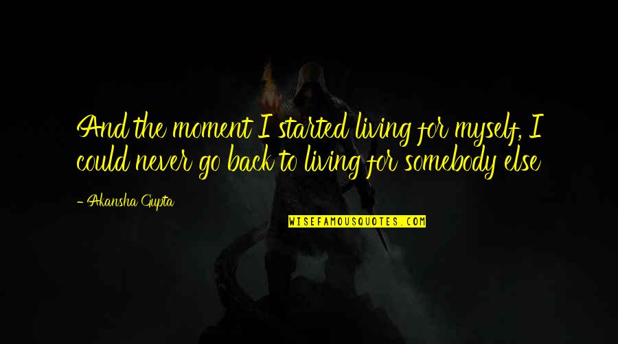 Just Started Living Quotes By Akansha Gupta: And the moment I started living for myself,