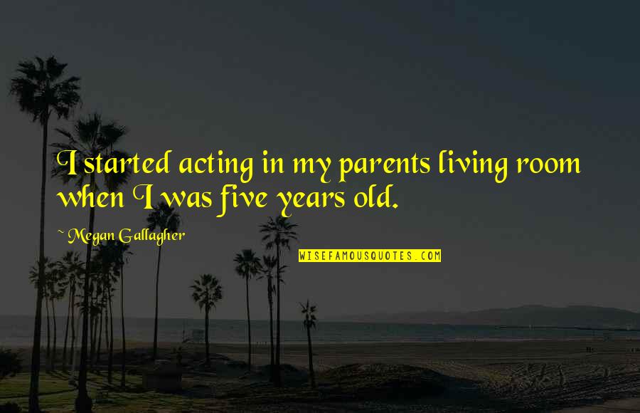 Just Started Living Quotes By Megan Gallagher: I started acting in my parents living room