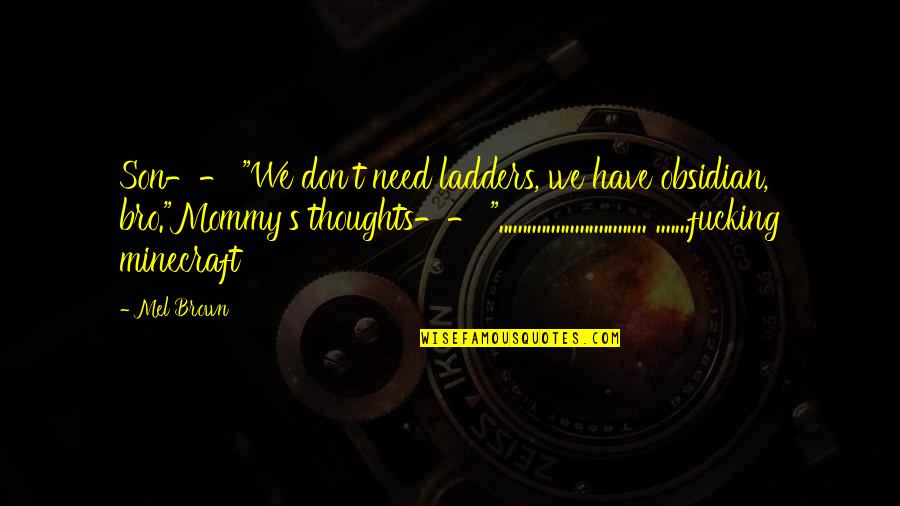 Just Started Living Quotes By Mel Brown: Son-- "We don't need ladders, we have obsidian,