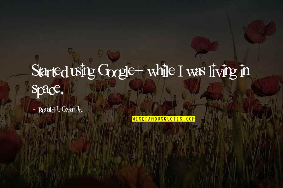 Just Started Living Quotes By Ronald J. Garan Jr.: Started using Google+ while I was living in