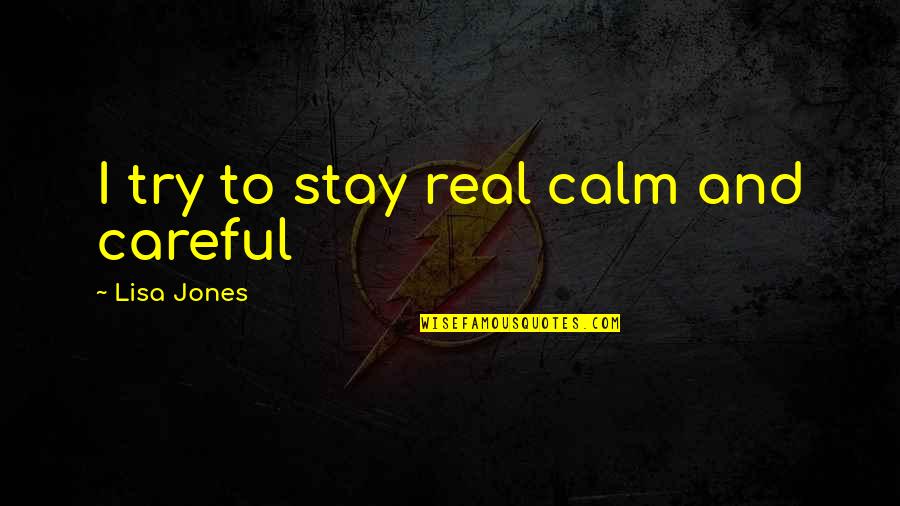 Just Stay Calm Quotes By Lisa Jones: I try to stay real calm and careful