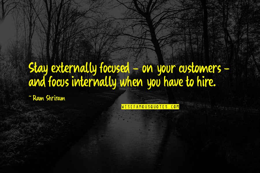 Just Stay Focused Quotes By Ram Shriram: Stay externally focused - on your customers - Just Stay Focused Quotes By Ram Shriram: Stay externally focused - on your customers -