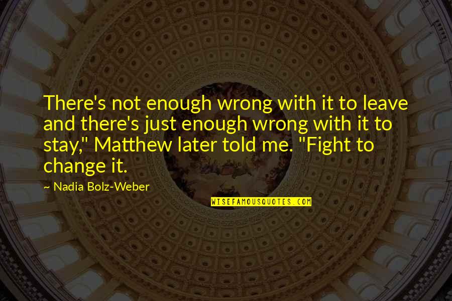 Just Stay With Me Quotes By Nadia Bolz-Weber: There's not enough wrong with it to leave
