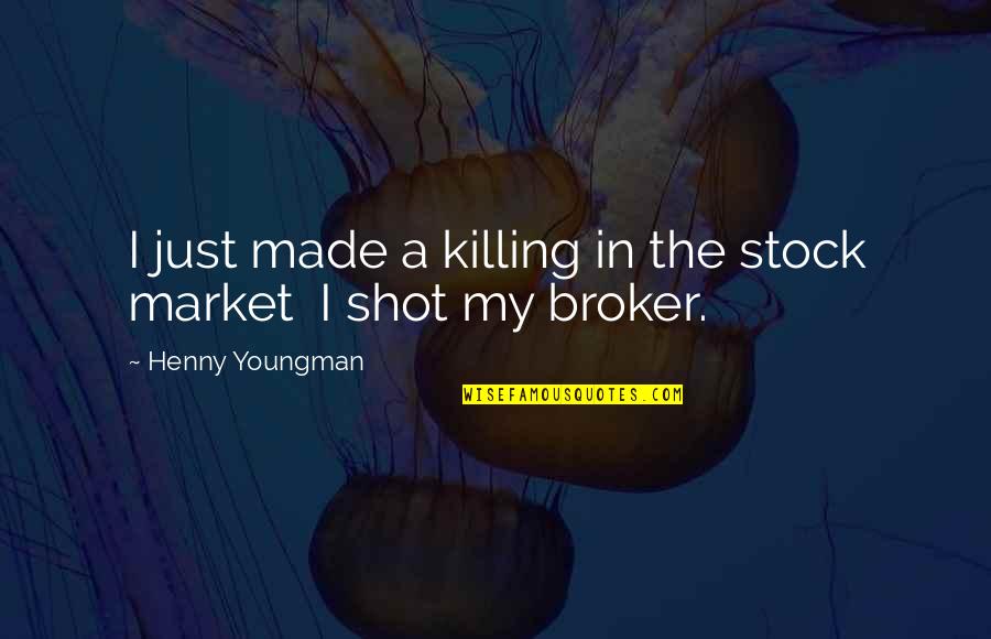 Just Stock Quotes By Henny Youngman: I just made a killing in the stock