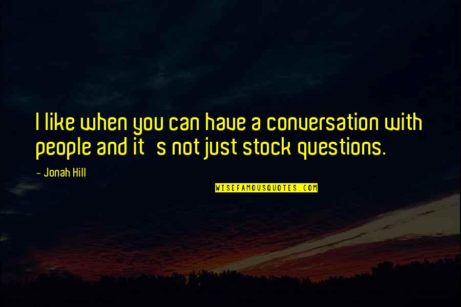 Just Stock Quotes By Jonah Hill: I like when you can have a conversation