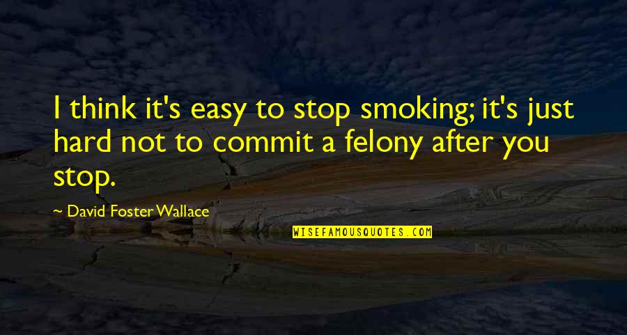Just Stop And Think Quotes By David Foster Wallace: I think it's easy to stop smoking; it's