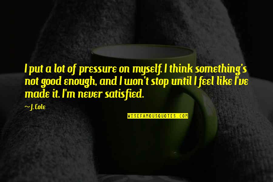 Just Stop And Think Quotes By J. Cole: I put a lot of pressure on myself.