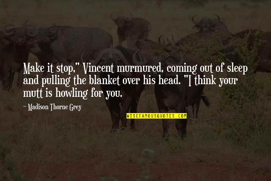 Just Stop And Think Quotes By Madison Thorne Grey: Make it stop," Vincent murmured, coming out of