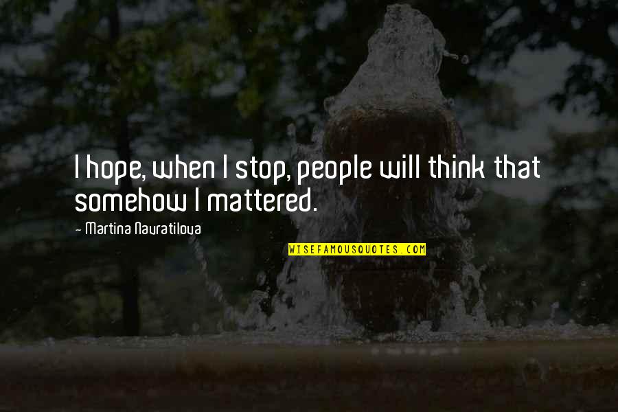 Just Stop And Think Quotes By Martina Navratilova: I hope, when I stop, people will think