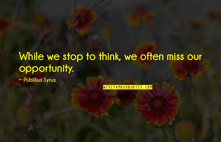 Just Stop And Think Quotes By Publilius Syrus: While we stop to think, we often miss