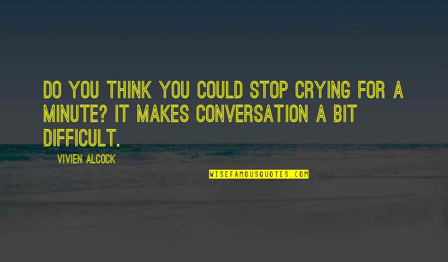 Just Stop And Think Quotes By Vivien Alcock: Do you think you could stop crying for
