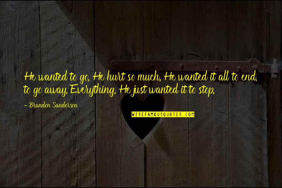 Just Stop It Quotes By Brandon Sanderson: He wanted to go. He hurt so much.