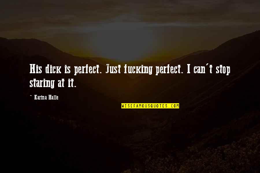 Just Stop It Quotes By Karina Halle: His dick is perfect. Just fucking perfect. I