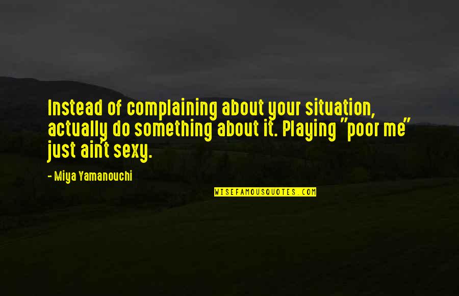 Just Stop It Quotes By Miya Yamanouchi: Instead of complaining about your situation, actually do