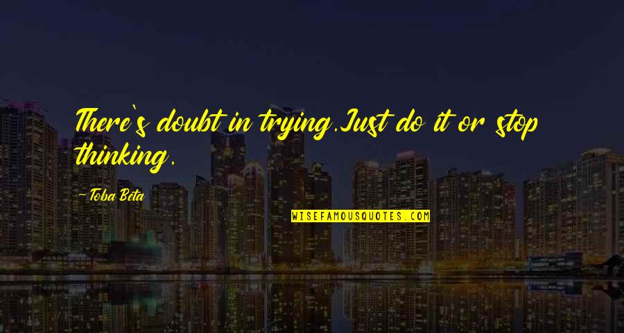 Just Stop It Quotes By Toba Beta: There's doubt in trying.Just do it or stop