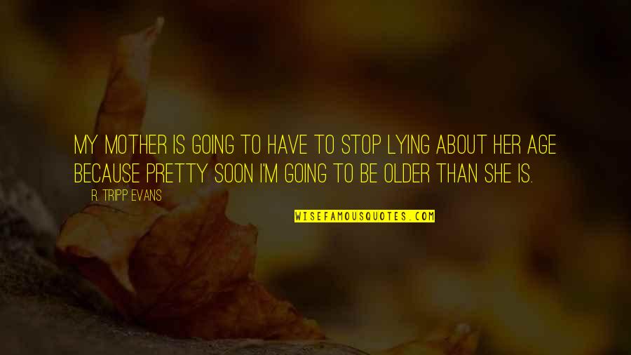 Just Stop Lying Quotes By R. Tripp Evans: My mother is going to have to stop