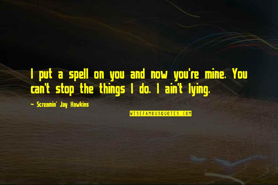 Just Stop Lying Quotes By Screamin' Jay Hawkins: I put a spell on you and now