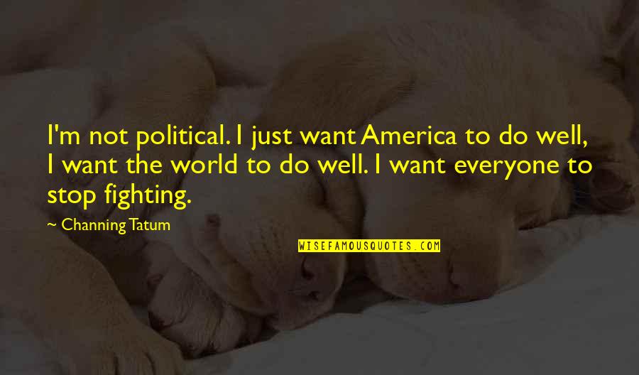 Just Stop Quotes By Channing Tatum: I'm not political. I just want America to