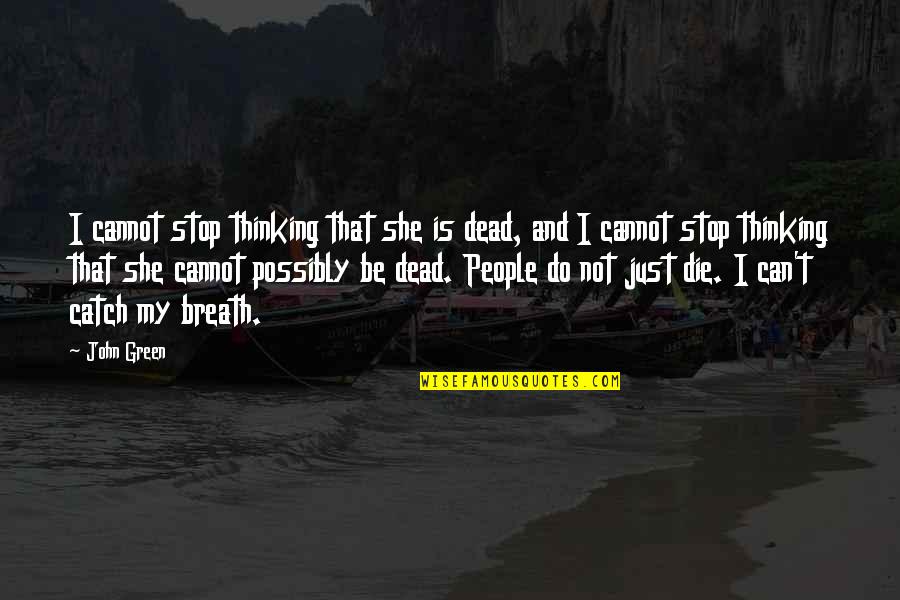 Just Stop Quotes By John Green: I cannot stop thinking that she is dead,