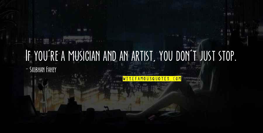 Just Stop Quotes By Siobhan Fahey: If you're a musician and an artist, you