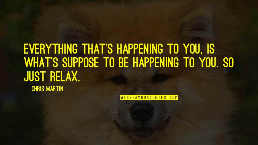 Just Suppose Quotes By Chris Martin: Everything that's happening to you, is what's suppose