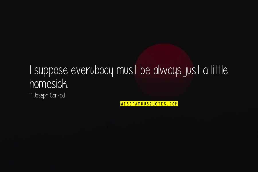 Just Suppose Quotes By Joseph Conrad: I suppose everybody must be always just a